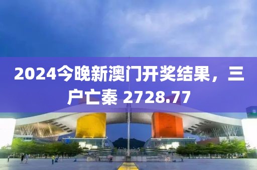2024今晚新澳门开奖结果，三户亡秦 2728.77