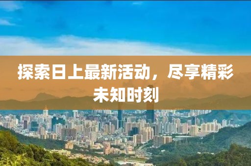 探索日上最新活动，尽享精彩未知时刻