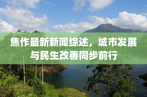 焦作最新新闻综述，城市发展与民生改善同步前行