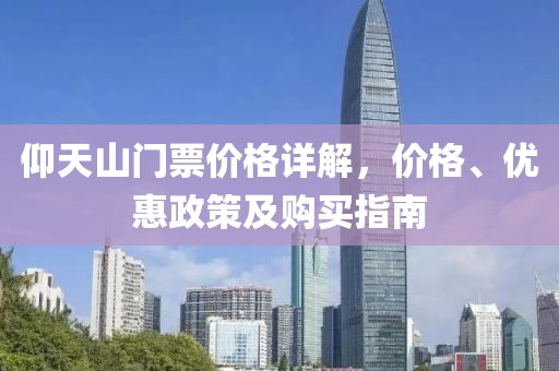 仰天山门票价格详解，价格、优惠政策及购买指南