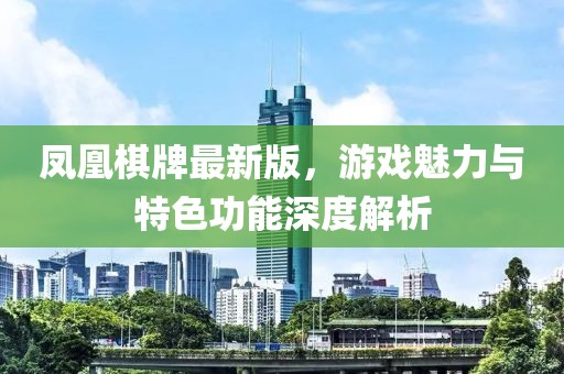 凤凰棋牌最新版，游戏魅力与特色功能深度解析