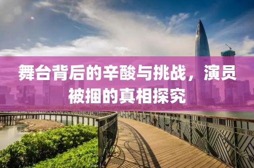 舞台背后的辛酸与挑战，演员被捆的真相探究
