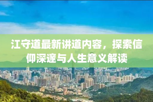 江守道最新讲道内容，探索信仰深邃与人生意义解读