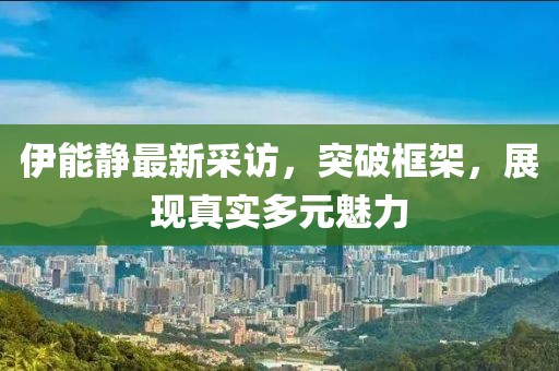 伊能静最新采访，突破框架，展现真实多元魅力