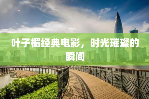 叶子楣经典电影，时光璀璨的瞬间