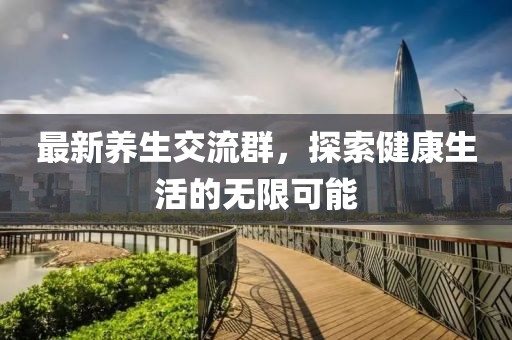 最新养生交流群，探索健康生活的无限可能