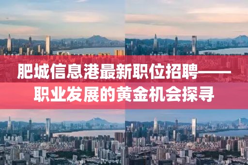 肥城信息港最新职位招聘——职业发展的黄金机会探寻