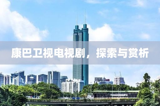康巴卫视电视剧，探索与赏析