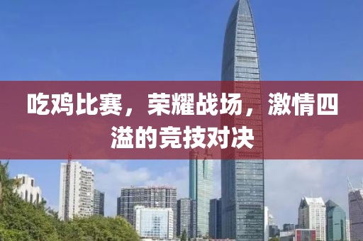 吃鸡比赛，荣耀战场，激情四溢的竞技对决