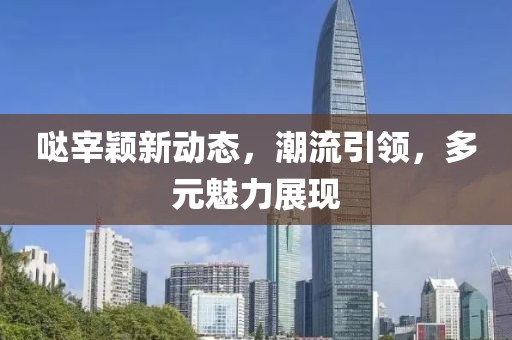 哒宰颖新动态，潮流引领，多元魅力展现