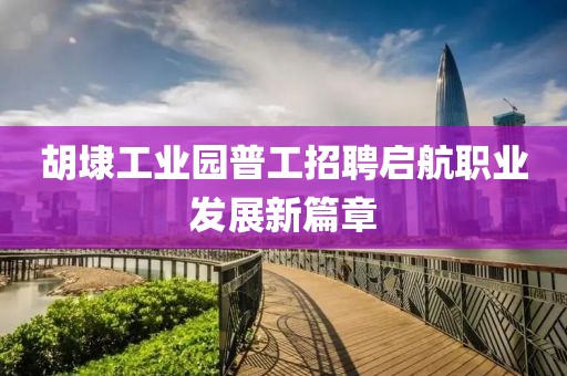 胡埭工业园普工招聘启航职业发展新篇章