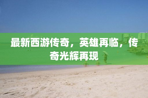最新西游传奇，英雄再临，传奇光辉再现