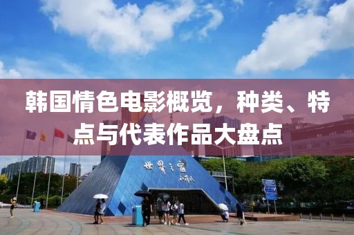 韩国情色电影概览，种类、特点与代表作品大盘点