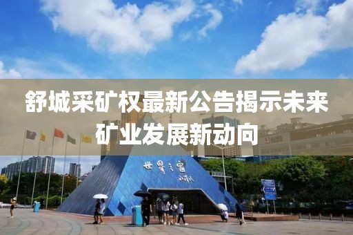 舒城采矿权最新公告揭示未来矿业发展新动向