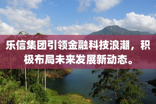 乐信集团引领金融科技浪潮，积极布局未来发展新动态。