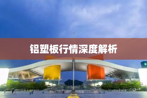 铝塑板行情深度解析