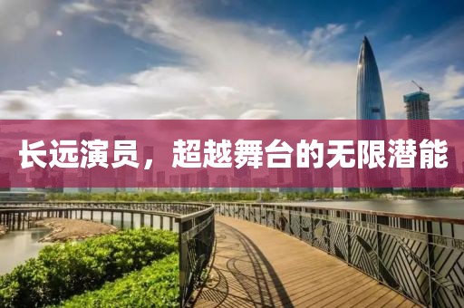 长远演员，超越舞台的无限潜能