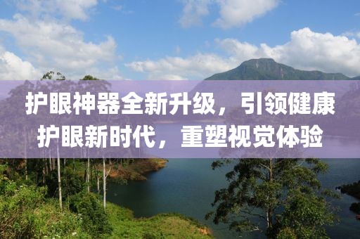 护眼神器全新升级，引领健康护眼新时代，重塑视觉体验