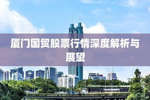 厦门国贸股票行情深度解析与展望