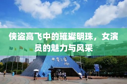 侠盗高飞中的璀璨明珠，女演员的魅力与风采