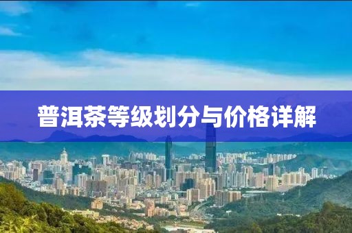 普洱茶等级划分与价格详解