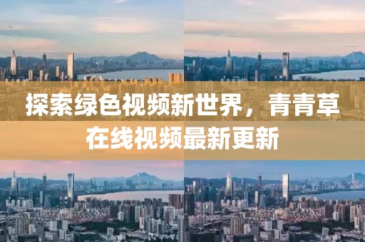 探索绿色视频新世界，青青草在线视频最新更新