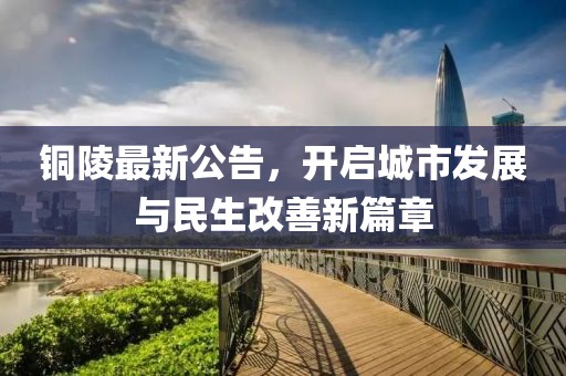 铜陵最新公告，开启城市发展与民生改善新篇章