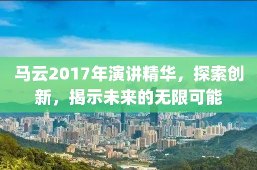 马云2017年演讲精华，探索创新，揭示未来的无限可能