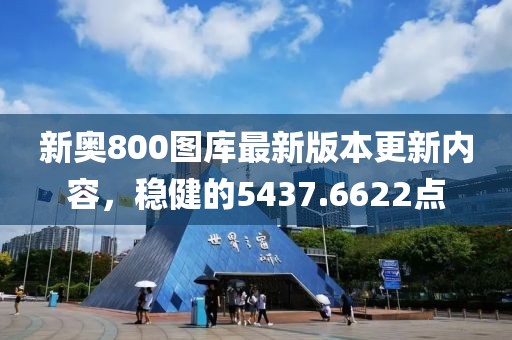 新奥800图库最新版本更新内容，稳健的5437.6622点