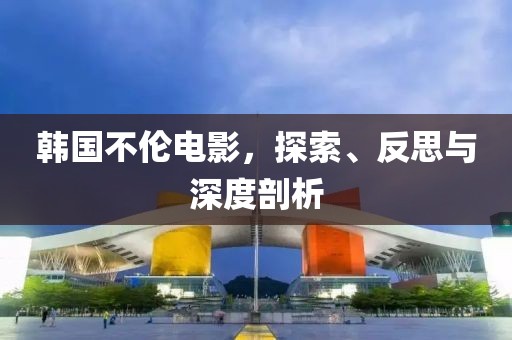 韩国不伦电影，探索、反思与深度剖析