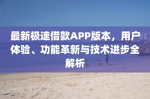 最新极速借款APP版本，用户体验、功能革新与技术进步全解析