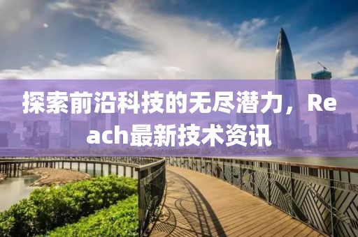 探索前沿科技的无尽潜力，Reach最新技术资讯