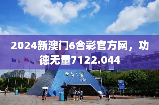 2024新澳门6合彩官方网，功德无量7122.044