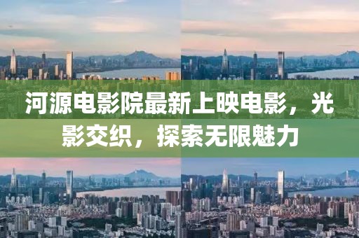 河源电影院最新上映电影，光影交织，探索无限魅力
