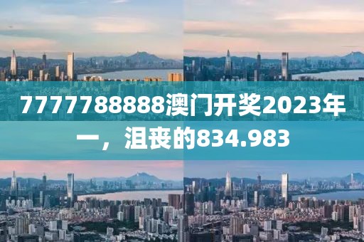 7777788888澳门开奖2023年一，沮丧的834.983
