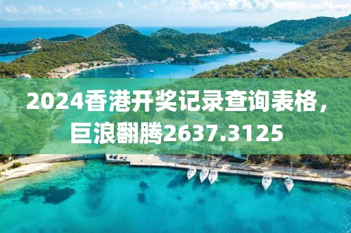 2024香港开奖记录查询表格，巨浪翻腾2637.3125