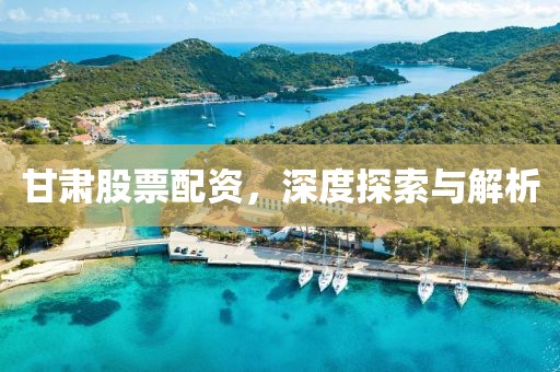 甘肃股票配资，深度探索与解析