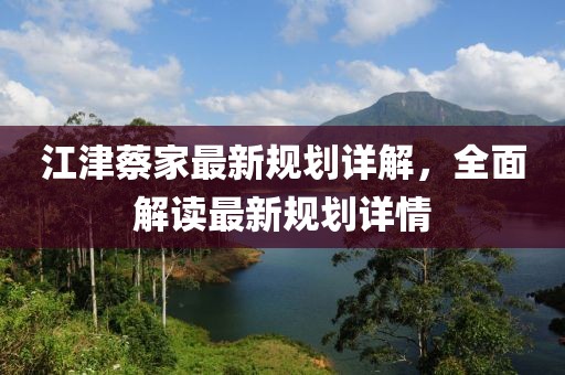 江津蔡家最新规划详解，全面解读最新规划详情
