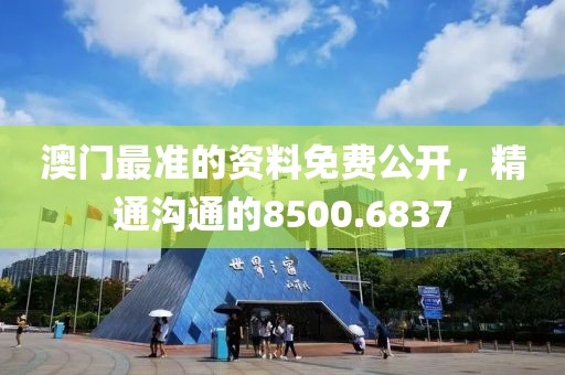 澳门最准的资料免费公开，精通沟通的8500.6837