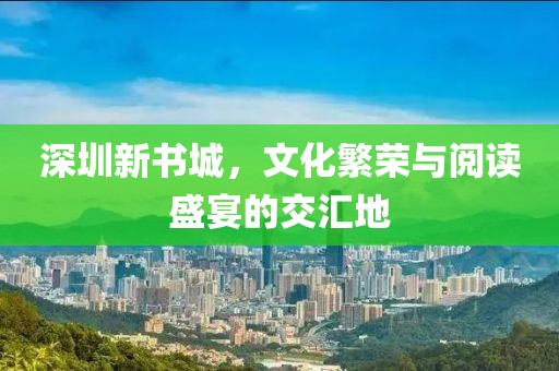 深圳新书城，文化繁荣与阅读盛宴的交汇地