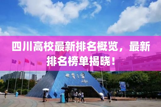 四川高校最新排名概览，最新排名榜单揭晓！