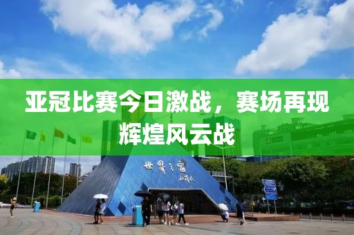 亚冠比赛今日激战，赛场再现辉煌风云战