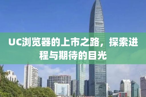UC浏览器的上市之路，探索进程与期待的目光