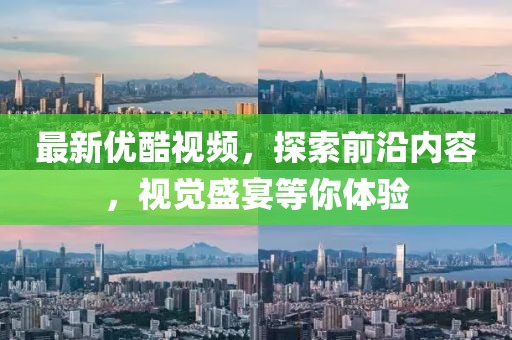 最新优酷视频，探索前沿内容，视觉盛宴等你体验