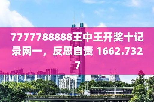 7777788888王中王开奖十记录网一，反思自责 1662.7327