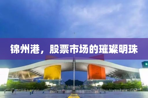 锦州港，股票市场的璀璨明珠