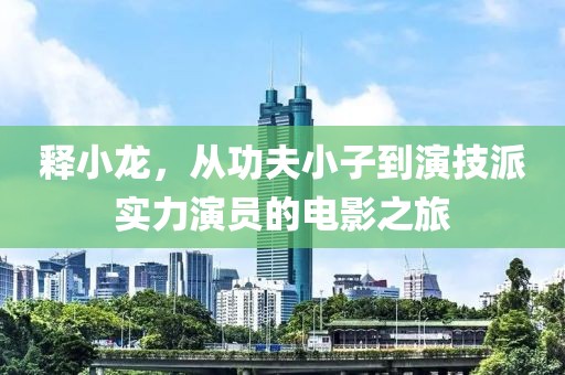 释小龙，从功夫小子到演技派实力演员的电影之旅