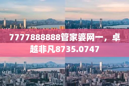 7777888888管家婆网一，卓越非凡8735.0747