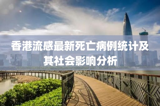 香港流感最新死亡病例统计及其社会影响分析
