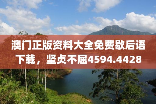 澳门正版资料大全免费歇后语下载，坚贞不屈4594.4428